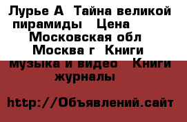 Лурье А. Тайна великой пирамиды › Цена ­ 200 - Московская обл., Москва г. Книги, музыка и видео » Книги, журналы   